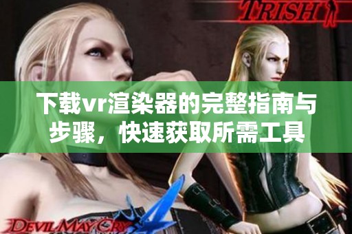 下载vr渲染器的完整指南与步骤，快速获取所需工具