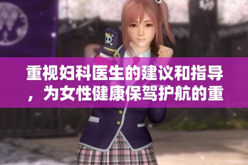 重视妇科医生的建议和指导，为女性健康保驾护航的重要性不容忽视