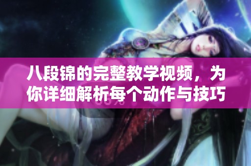 八段锦的完整教学视频，为你详细解析每个动作与技巧