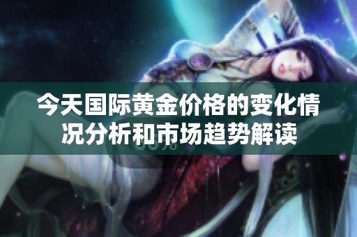 今天国际黄金价格的变化情况分析和市场趋势解读