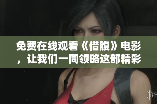免费在线观看《借腹》电影，让我们一同领略这部精彩的作品吧
