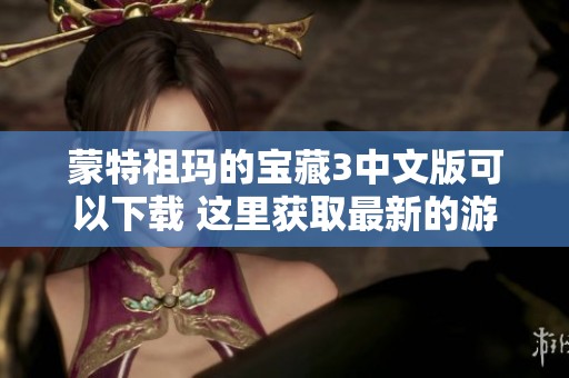 蒙特祖玛的宝藏3中文版可以下载 这里获取最新的游戏下载链接