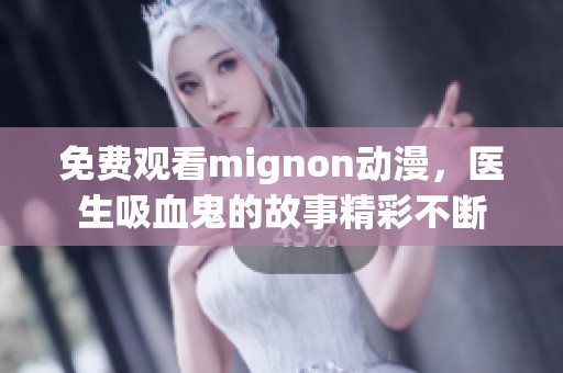 免费观看mignon动漫，医生吸血鬼的故事精彩不断