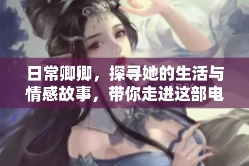 日常卿卿，探寻她的生活与情感故事，带你走进这部电视剧的世界