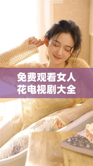 免费观看女人花电视剧大全，你不容错过的精彩剧集推荐