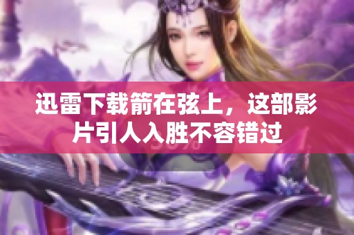 迅雷下载箭在弦上，这部影片引人入胜不容错过
