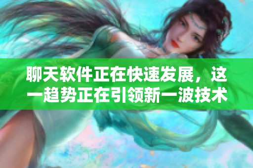 聊天软件正在快速发展，这一趋势正在引领新一波技术浪潮