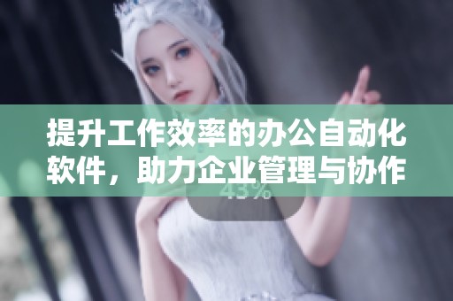 提升工作效率的办公自动化软件，助力企业管理与协作的最佳选择