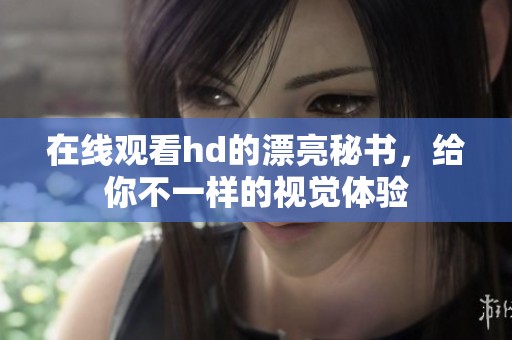 在线观看hd的漂亮秘书，给你不一样的视觉体验