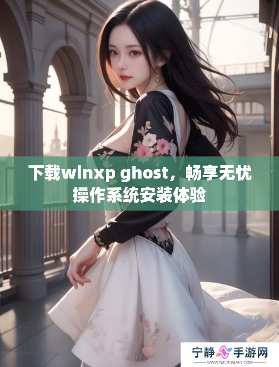 下载winxp ghost，畅享无忧操作系统安装体验