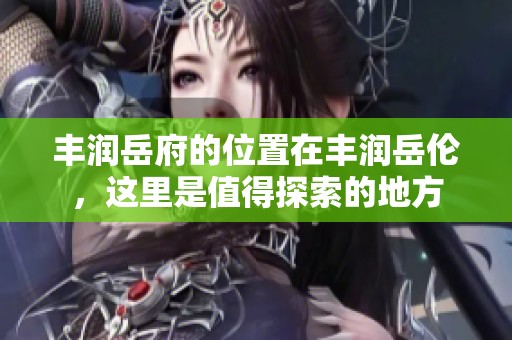 丰润岳府的位置在丰润岳伦，这里是值得探索的地方