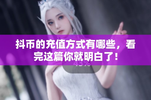 抖币的充值方式有哪些，看完这篇你就明白了！