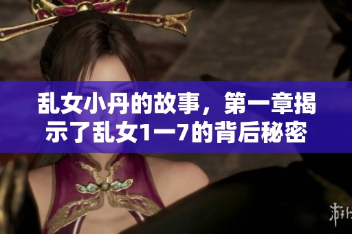 乱女小丹的故事，第一章揭示了乱女1一7的背后秘密
