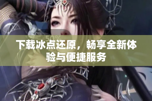 下载冰点还原，畅享全新体验与便捷服务