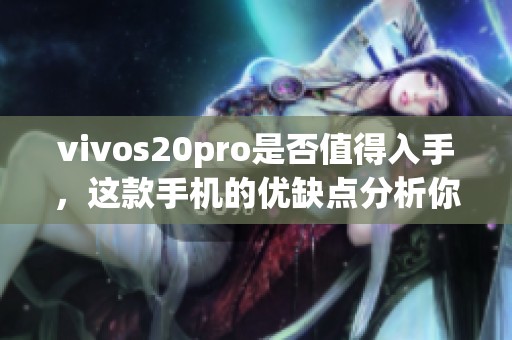 vivos20pro是否值得入手，这款手机的优缺点分析你了解了吗