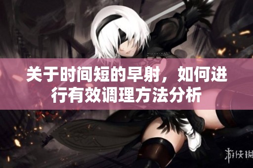 关于时间短的早射，如何进行有效调理方法分析