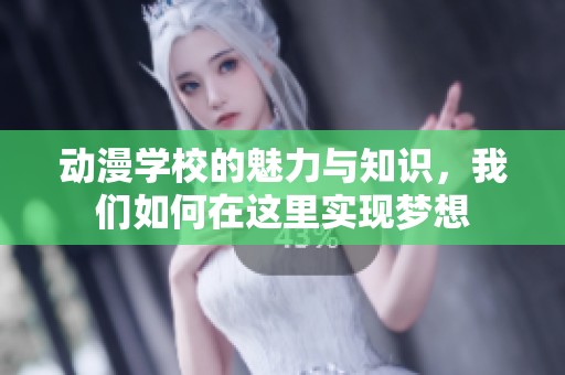 动漫学校的魅力与知识，我们如何在这里实现梦想