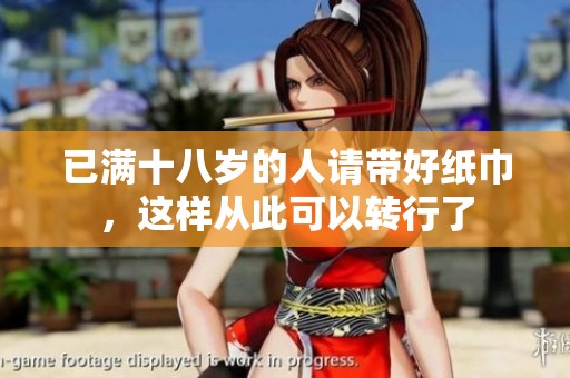已满十八岁的人请带好纸巾，这样从此可以转行了