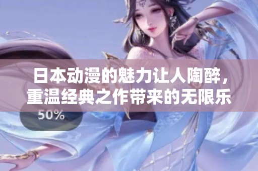 日本动漫的魅力让人陶醉，重温经典之作带来的无限乐趣