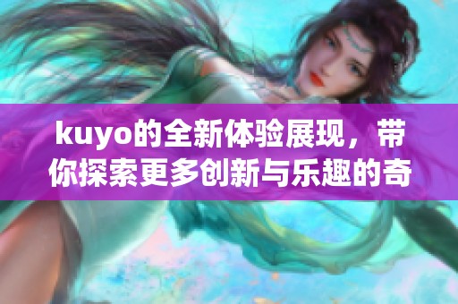 kuyo的全新体验展现，带你探索更多创新与乐趣的奇妙旅程