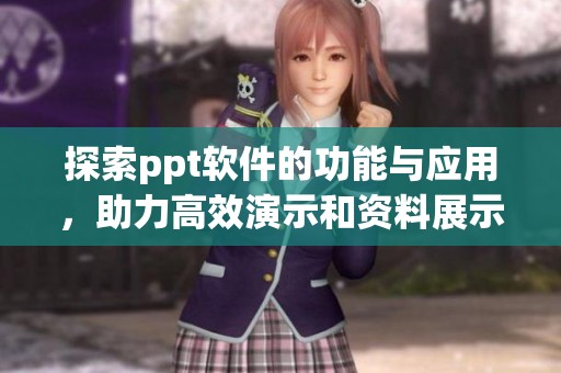 探索ppt软件的功能与应用，助力高效演示和资料展示