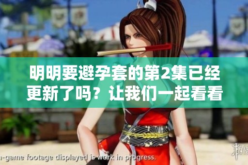 明明要避孕套的第2集已经更新了吗？让我们一起看看吧！