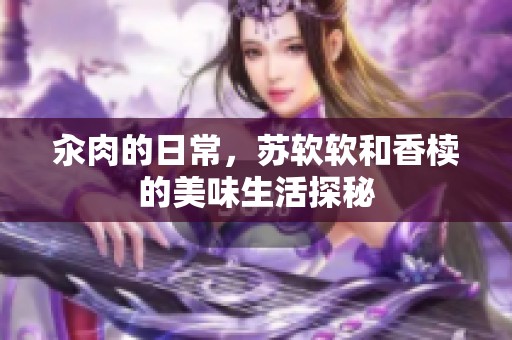 汆肉的日常，苏软软和香椟的美味生活探秘