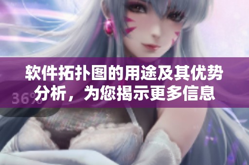 软件拓扑图的用途及其优势分析，为您揭示更多信息