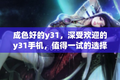 成色好的y31，深受欢迎的y31手机，值得一试的选择。