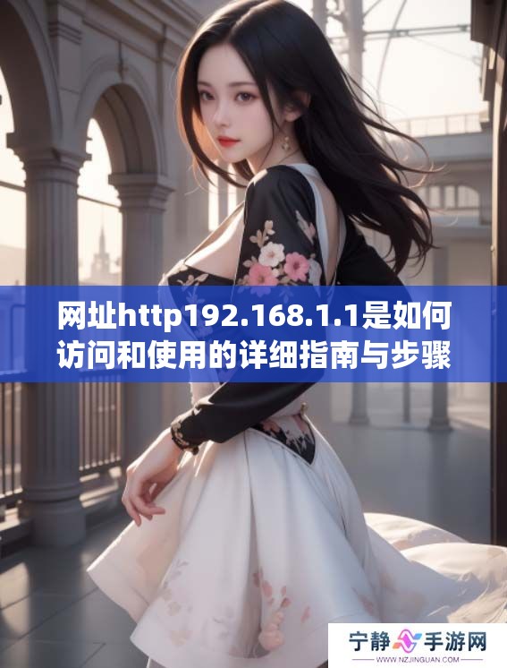 网址http192.168.1.1是如何访问和使用的详细指南与步骤