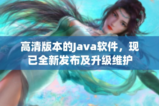 高清版本的J**a软件，现已全新发布及升级维护