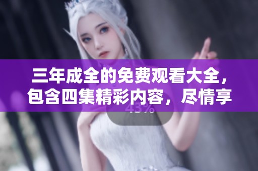 三年成全的免费观看大全，包含四集精彩内容，尽情享受吧