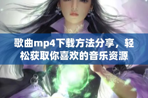 歌曲mp4下载方法分享，轻松获取你喜欢的音乐资源