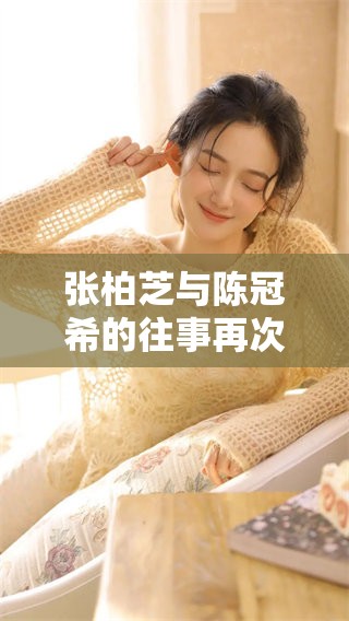 张柏芝与陈冠希的往事再次引发热议，背后究竟隐藏了怎样的故事呢