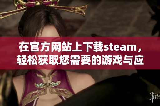 在官方网站上下载steam，轻松获取您需要的游戏与应用程序。