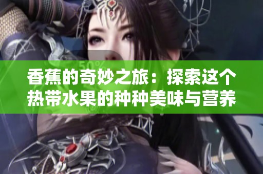 香蕉的奇妙之旅：探索这个热带水果的种种美味与营养价值