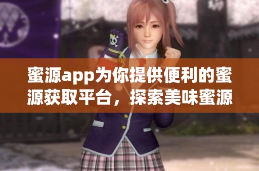 蜜源app为你提供便利的蜜源获取平台，探索美味蜜源的精彩世界