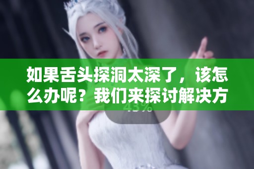 如果舌头探洞太深了，该怎么办呢？我们来探讨解决方法吧！