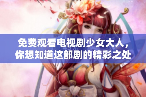 免费观看电视剧少女大人，你想知道这部剧的精彩之处吗