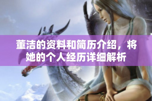 董洁的资料和简历介绍，将她的个人经历详细解析