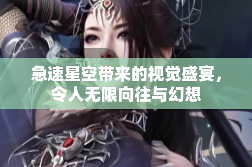 急速星空带来的视觉盛宴，令人无限向往与幻想