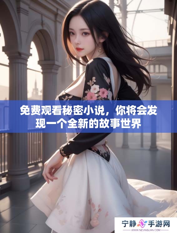 免费观看秘密小说，你将会发现一个全新的故事世界