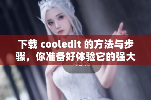 下载 cooledit 的方法与步骤，你准备好体验它的强大功能了吗