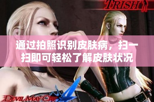 通过拍照识别皮肤病，扫一扫即可轻松了解皮肤状况