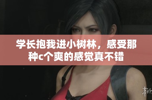 学长抱我进小树林，感受那种c个爽的感觉真不错