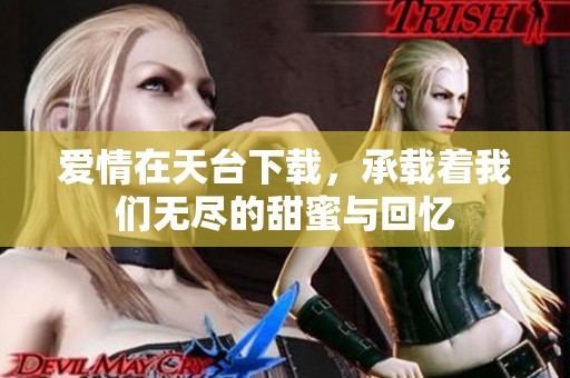 爱情在天台下载，承载着我们无尽的甜蜜与回忆