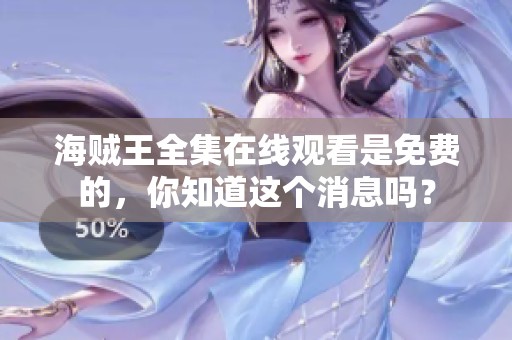 海贼王全集在线观看是免费的，你知道这个消息吗？