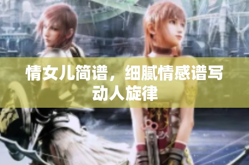 情女儿简谱，细腻情感谱写动人旋律