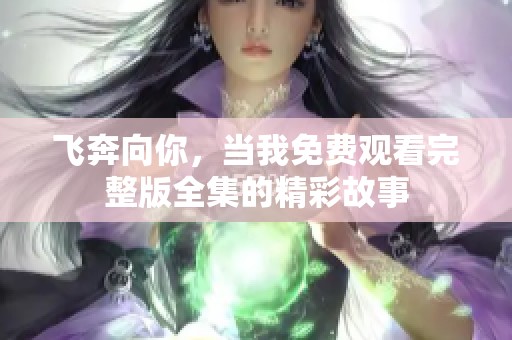 飞奔向你，当我免费观看完整版全集的精彩故事
