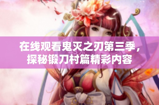 在线观看鬼灭之刃第三季，探秘锻刀村篇精彩内容